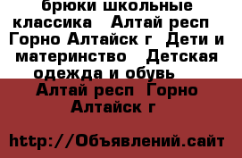 брюки школьные классика - Алтай респ., Горно-Алтайск г. Дети и материнство » Детская одежда и обувь   . Алтай респ.,Горно-Алтайск г.